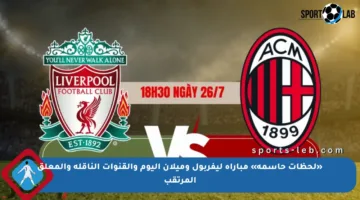«لحظات حاسمة» مباراة ليفربول وميلان اليوم والقنوات الناقلة والمعلق المرتقب